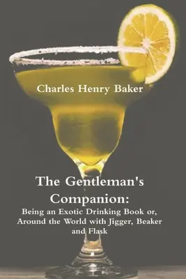 The Gentleman's Companion: Ein exotisches Trinkbuch oder: Mit Jigger, Becher und Flachmann durch die Welt - The Gentleman's Companion: Being an Exotic Drinking Book Or, Around the World with Jigger, Beaker and Flask