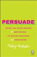 Überzeugen: Die sieben Triebkräfte der Motivation nutzen, um Einfluss und Überzeugung zu meistern - Persuade: Using the Seven Drivers of Motivation to Master Influence and Persuasion