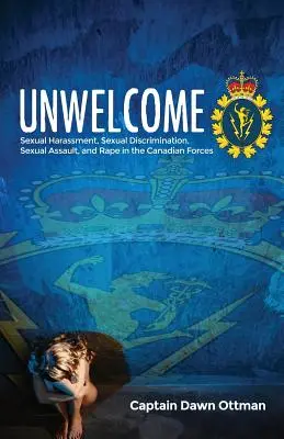 Unerwünscht: Sexuelle Belästigung, sexuelle Diskriminierung, sexuelle Übergriffe und Vergewaltigung in den kanadischen Streitkräften - Unwelcome: Sexual Harassment, Sexual Discrimination, Sexual Assault, and Rape in the Canadian Forces