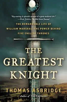 Der großartigste Ritter: Das bemerkenswerte Leben von William Marshal, der Macht hinter fünf englischen Thronen - The Greatest Knight: The Remarkable Life of William Marshal, the Power Behind Five English Thrones