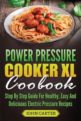 Power Schnellkochtopf XL Kochbuch: Schritt-für-Schritt-Anleitung für gesunde, einfache und leckere elektrische Schnellkochrezepte - Power Pressure Cooker XL Cookbook: Step By Step Guide For Healthy, Easy And Delicious Electric Pressure Recipes