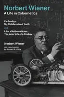 Norbert Wiener - Ein Leben in der Kybernetik: Ex-Wunderkind: Meine Kindheit und Jugend und Ich bin ein Mathematiker: Das spätere Leben eines Wunderkindes - Norbert Wiener-A Life in Cybernetics: Ex-Prodigy: My Childhood and Youth and I Am a Mathematician: The Later Life of a Prodigy