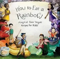 Wie man einen Regenbogen isst: Magische roh-vegane Rezepte für Kinder! - How to Eat a Rainbow: Magical Raw Vegan Recipes for Kids!