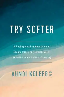 Versuch es sanfter: Ein neuer Ansatz, der uns aus Angst, Stress und Überlebensmodus herausführt - und in ein Leben der Verbundenheit und Freude - Try Softer: A Fresh Approach to Move Us Out of Anxiety, Stress, and Survival Mode--And Into a Life of Connection and Joy