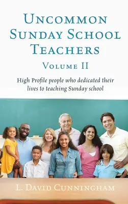 Ungewöhnliche Sonntagsschullehrer, Band II: Hochkarätige Persönlichkeiten, die ihr Leben dem Unterrichten von Sonntagsschulen gewidmet haben - Uncommon Sunday School Teachers, Volume II: High Profile people who dedicated their lives to teaching Sunday school