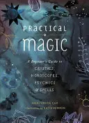 Praktische Magie: Ein Anfängerhandbuch für Kristalle, Horoskope, Hellseher und Zaubersprüche - Practical Magic: A Beginner's Guide to Crystals, Horoscopes, Psychics, and Spells