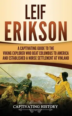 Leif Erikson: Ein fesselnder Leitfaden über den Wikingerforscher, der Kolumbus in Amerika schlug und eine nordische Siedlung in Vinland gründete - Leif Erikson: A Captivating Guide to the Viking Explorer Who Beat Columbus to America and Established a Norse Settlement at Vinland