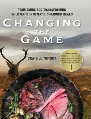 Das Spiel verändern: Ihr Leitfaden für die Verwandlung von Wild in Wildgerichte. - Changing the Game: Your Guide for Transforming Wild Game into Game-Changing Meals.
