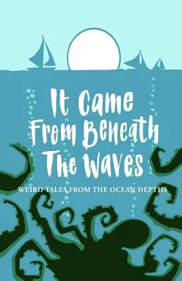 Es kam von unter den Wellen: Unheimliche Geschichten aus den Tiefen des Ozeans - It Came From Beneath the Waves: Weird Tales from the Ocean Depths