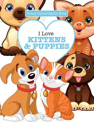Ich liebe Kätzchen und Welpen (Verrücktes Malbuch für Kinder) - I Love Kittens & Puppies ( Crazy Colouring For Kids)