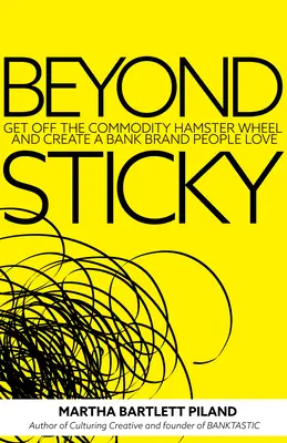 Beyond Sticky: Raus aus dem Rohstoff-Hamsterrad und eine Bankmarke schaffen, die man liebt - Beyond Sticky: Get Off the Commodity Hamster Wheel and Create a Bank Brand People Love