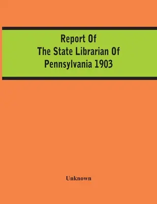 Bericht des Staatsbibliothekars von Pennsylvania 1903 - Report Of The State Librarian Of Pennsylvania 1903