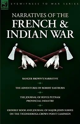 Erzählungen aus dem Franzosen- und Indianerkrieg: Ranger Brown's Narrative, die Abenteuer von Robert Eastburn, das Tagebuch von Rufus Putnam-Provincial Infantry & - Narratives of the French & Indian War: Ranger Brown's Narrative, the Adventures of Robert Eastburn, the Journal of Rufus Putnam-Provincial Infantry &