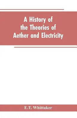 Eine Geschichte der Theorien über Äther und Elektrizität: vom Zeitalter von Descartes bis zum Ende des neunzehnten Jahrhunderts - A history of the theories of aether and electricity: from the age of Descartes to the close of the nineteenth century