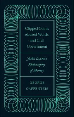 Abgeschlagene Münzen, missbrauchte Wörter und die bürgerliche Regierung: John Lockes Philosophie des Geldes - Clipped Coins, Abused Words, and Civil Government: John Locke's Philosophy of Money
