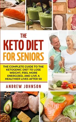 Die Keto-Diät für Senioren: Der komplette Leitfaden zur ketogenen Diät, um Gewicht zu verlieren, sich energiegeladener zu fühlen und ein gesünderes Leben nach 50 zu führen - The Keto Diet For Seniors: The Complete Guide To The Ketogenic Diet To Lose Weight, Feel More Energized, And Live A Healthier Lives After 50