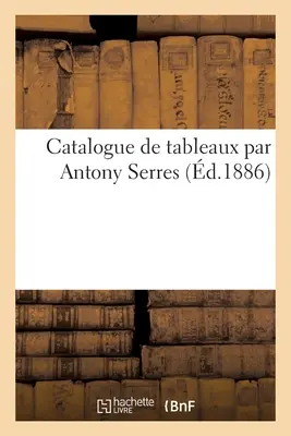 Katalog der Bilder von Antony Serres - Catalogue de Tableaux Par Antony Serres