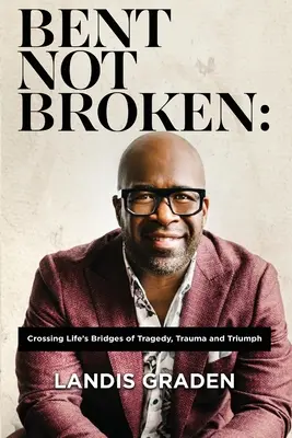 Gebogen, nicht gebrochen: Das Überqueren der Brücken des Lebens zwischen Tragödie, Trauma und Triumph - Bent Not Broken: Crossing Life's Bridges of Tragedy, Trauma and Triumph
