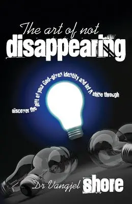 Die Kunst des Nicht-Verschwindens: Entdecken Sie das Geschenk Ihrer gottgegebenen Identität und lassen Sie es durchscheinen - The Art of Not Disappearing: Discover the gift of your God-given identity and let it shine through