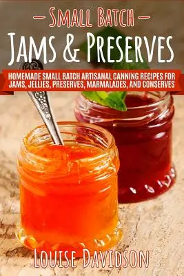 Konfitüren und Konserven in kleinen Mengen: Hausgemachte, handwerklich hergestellte Rezepte für Konfitüren, Gelees, Konserven, Marmeladen und Eingemachtes - Small Batch Jams & Preserves: Homemade Small Batch Artisanal Canning Recipes for Jams, Jellies, Preserves, Marmalades, and Conserves