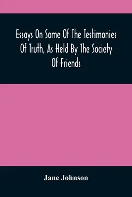 Essays über einige der von der Gesellschaft der Freunde vertretenen Wahrheitsaussagen - Essays On Some Of The Testimonies Of Truth, As Held By The Society Of Friends