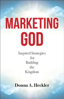 Gott vermarkten: Inspirierte Strategien für den Aufbau des Königreichs - Marketing God: Inspired Strategies for Building the Kingdom