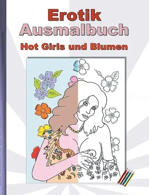 EROTIK coloring book Hot Girls and Flowers: for adults; sexy, erotic and hot women, naked and in explicit poses to color; Christmas, Easter, birthday, gift, activity. - EROTIK Ausmalbuch Hot Girls und Blumen: fr Erwachsene; sexy, erotische und heie Frauen, nackend und in expliziten Posen zum Ausmalen; Weihnachten, O