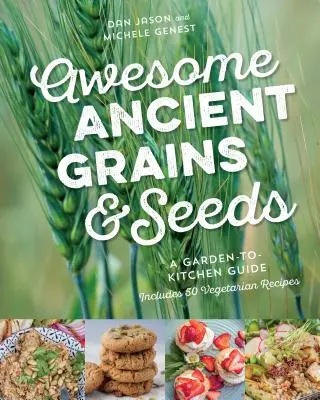 Tolle alte Körner und Saaten: Ein Leitfaden für den Garten und die Küche, mit 50 vegetarischen Rezepten - Awesome Ancient Grains and Seeds: A Garden-To-Kitchen Guide, Includes 50 Vegetarian Recipes