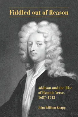 Aus der Vernunft getrickst: Addison und der Aufstieg des hymnischen Verses, 1687-1712 - Fiddled out of Reason: Addison and the Rise of Hymnic Verse, 1687-1712