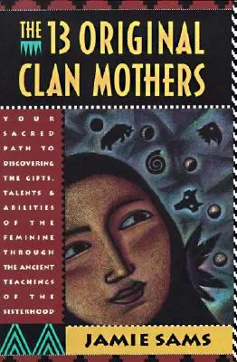 Die dreizehn ursprünglichen Clan-Mütter: Ihr heiliger Weg zur Entdeckung der Gaben, Talente und Fähigkeiten des Weiblichen - The Thirteen Original Clan Mothers: Your Sacred Path to Discovering the Gifts, Talents, and Abilities of the Feminin