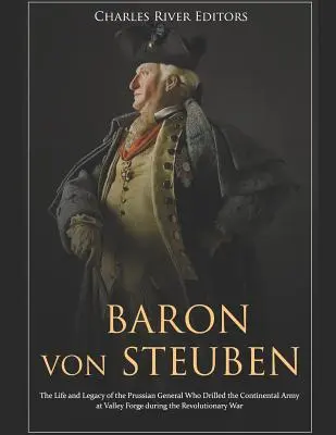 Baron von Steuben: Das Leben und Vermächtnis des preußischen Generals, der die Kontinentalarmee während der Revolution in Valley Forge ausbildete - Baron Von Steuben: The Life and Legacy of the Prussian General Who Drilled the Continental Army at Valley Forge During the Revolutionary