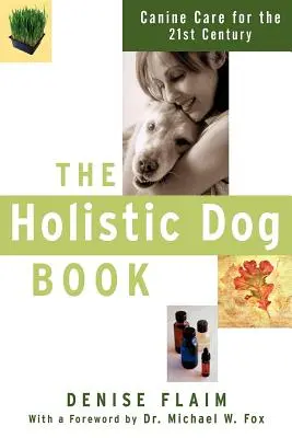 Das Ganzheitliche Hundebuch: Hundepflege für das 21. Jahrhundert - The Holistic Dog Book: Canine Care for the 21st Century