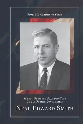 Von meinem Jahrhundert zu Ihrem: Weisheiten aus dem fast 100-jährigen Leben des ehemaligen Kongressabgeordneten Neal Edward Smith - From My Century to Yours: Wisdom from the Near 100-Year Life of Former Congressman Neal Edward Smith
