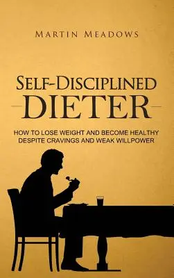 Selbstdisziplinierter Esser: Wie Sie trotz Heißhunger und schwacher Willenskraft abnehmen und gesund werden - Self-Disciplined Dieter: How to Lose Weight and Become Healthy Despite Cravings and Weak Willpower