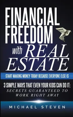 Finanzielle Freiheit mit Immobilien: Fangen Sie heute an, Geld zu verdienen, weil alle anderen es tun: 3 einfache Wege, die sogar Ihre Kinder gehen können: Garantierte Geheimnisse - Financial Freedom With Real Estate: Start Making Money Today Because Everyone Else Is: 3 Simple Ways That Even Your Kids Can Do It: Secrets Guaranteed