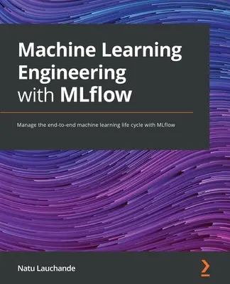 Maschinelles Lernen mit MLflow: Verwalten Sie den gesamten Lebenszyklus des maschinellen Lernens mit MLflow - Machine Learning Engineering with MLflow: Manage the end-to-end machine learning life cycle with MLflow