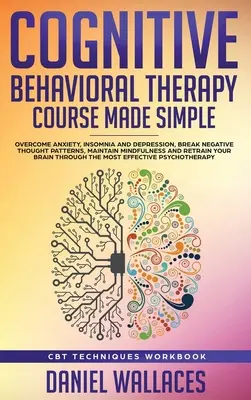 Kurs für kognitive Verhaltenstherapie - einfach gemacht: Überwinden Sie Angstzustände, Schlaflosigkeit und Depressionen, durchbrechen Sie negative Denkmuster, bewahren Sie Achtsamkeit, und R - Cognitive Behavioral Therapy Course Made Simple: Overcome Anxiety, Insomnia & Depression, Break Negative Thought Patterns, Maintain Mindfulness, and R