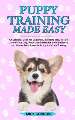 Welpenerziehung leicht gemacht: Ein unverzichtbares Buch für Anfänger, das zeigt, wie man sich um seinen Hund kümmert, ihm gutes Benehmen und Gehorsam beibringt und ihn beherrscht - Puppy Training Made Easy: An Essential Book for Beginners, Including How to Take Care of Your Dog, Teach Good Behavior and Obedience, and Master