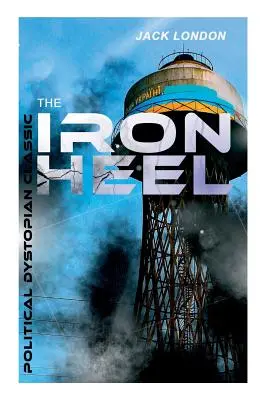 THE IRON HEEL (Politischer dystopischer Klassiker): Der dystopische Pionierroman, der den Aufstieg des Faschismus vorwegnahm - THE IRON HEEL (Political Dystopian Classic): The Pioneer Dystopian Novel that Predicted the Rise of Fascism