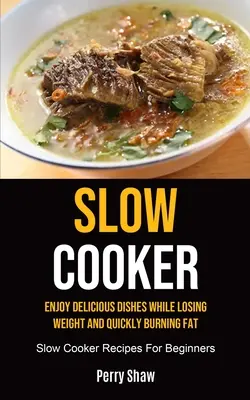 Slow Cooker: Köstliche Gerichte genießen und dabei Gewicht verlieren und schnell Fett verbrennen (Slow Cooker Recipes For Beginners) - Slow Cooker: Enjoy Delicious Dishes While Losing Weight And Quickly Burning Fat (Slow Cooker Recipes For Beginners)