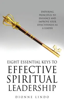 Acht wesentliche Schlüssel zu effektiver spiritueller Führung: Dauerhafte Prinzipien, um Ihre Effektivität als Führungskraft zu erhöhen und zu verbessern - Eight Essential Keys to Effective Spiritual Leadership: Enduring Principles to Enhance and Improve Your Effectiveness as a Leader