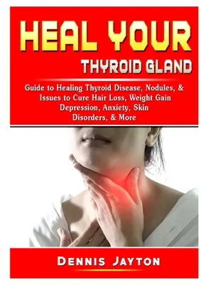 Heilen Sie Ihre Schilddrüse: Leitfaden zur Heilung von Schilddrüsenerkrankungen, Knoten und Problemen, um Haarausfall, Gewichtszunahme, Depressionen, Angstzustände und Hautkrankheiten zu heilen - Heal your Thyroid Gland: Guide to Healing Thyroid Disease, Nodules, & Issues to Cure Hair Loss, Weight Gain, Depression, Anxiety, Skin Disorder