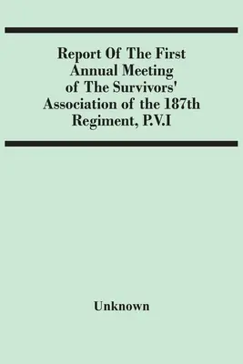 Bericht des ersten Jahrestreffens der Vereinigung der Überlebenden des 187. Regiments, P.V.I. - Report Of The First Annual Meeting Of The Survivors' Association Of The 187Th Regiment, P.V.I