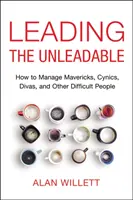 Die Unbestechlichen führen: Wie man mit Außenseitern, Zynikern, Divas und anderen schwierigen Menschen umgeht - Leading the Unleadable: How to Manage Mavericks, Cynics, Divas, and Other Difficult People