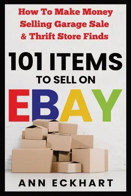 101 Artikel zum Verkaufen bei Ebay: Wie Sie mit Flohmarkt- und Secondhand-Funden Geld verdienen - 101 Items To Sell On Ebay: How to Make Money Selling Garage Sale & Thrift Store Finds