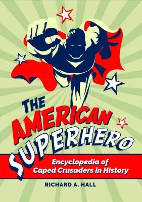Der amerikanische Superheld: Enzyklopädie der Kreuzritter mit Umhang in der Geschichte - The American Superhero: Encyclopedia of Caped Crusaders in History