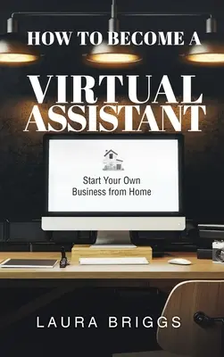 Wie man ein virtueller Assistent wird: Starten Sie Ihr eigenes Unternehmen von zu Hause aus - How to Become a Virtual Assistant: Start Your Own Business from Home