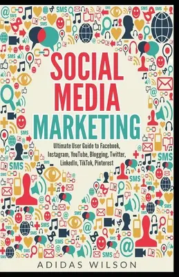 Social Media Marketing - Der ultimative Leitfaden für Facebook, Instagram, YouTube, Blogging, Twitter, LinkedIn, TikTok, Pinterest - Social Media Marketing - Ultimate User Guide to Facebook, Instagram, YouTube, Blogging, Twitter, LinkedIn, TikTok, Pinterest