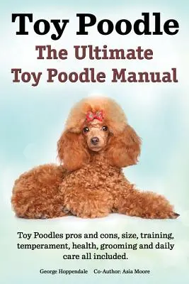 Toy Pudel. Das ultimative Toy Pudel Handbuch. Toy Pudel Pro und Contra, Größe, Training, Temperament, Gesundheit, Pflege, Tägliche Pflege - alles inklusive. - Toy Poodles. the Ultimate Toy Poodle Manual. Toy Poodles Pros and Cons, Size, Training, Temperament, Health, Grooming, Daily Care All Included.