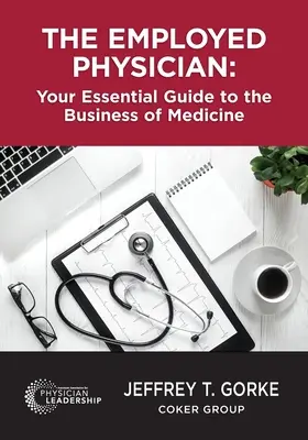 Der angestellte Arzt: Ihr unverzichtbarer Leitfaden für das Geschäft der Medizin - The Employed Physician: Your Essential Guide to the Business of Medicine